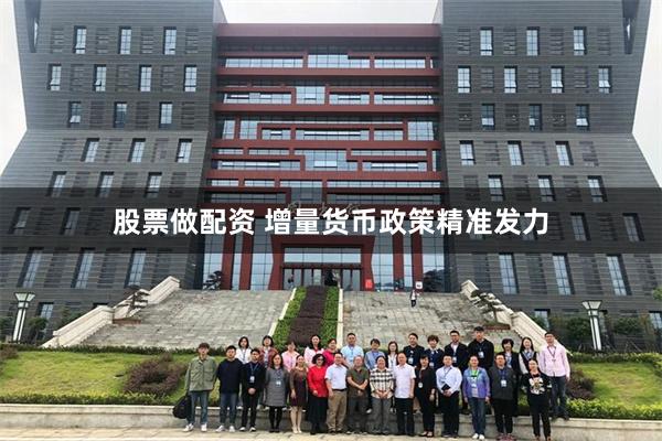 股票做配资 增量货币政策精准发力