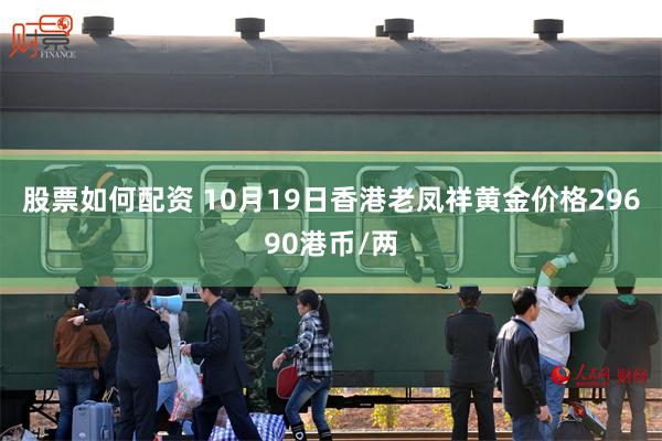 股票如何配资 10月19日香港老凤祥黄金价格29690港币/两