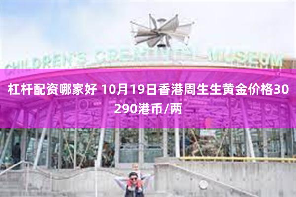 杠杆配资哪家好 10月19日香港周生生黄金价格30290港币/两