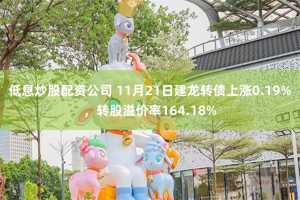 低息炒股配资公司 11月21日建龙转债上涨0.19%，转股溢价率164.18%