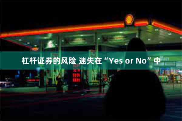 杠杆证券的风险 迷失在“Yes or No”中