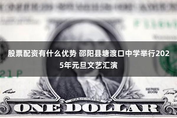 股票配资有什么优势 邵阳县塘渡口中学举行2025年元旦文艺汇演