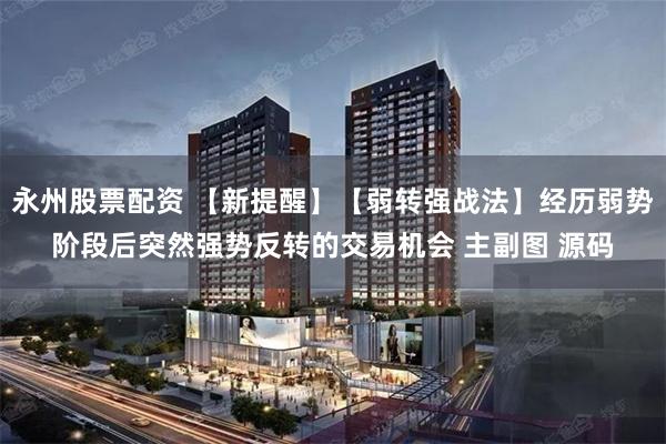 永州股票配资 【新提醒】【弱转强战法】经历弱势阶段后突然强势反转的交易机会 主副图 源码