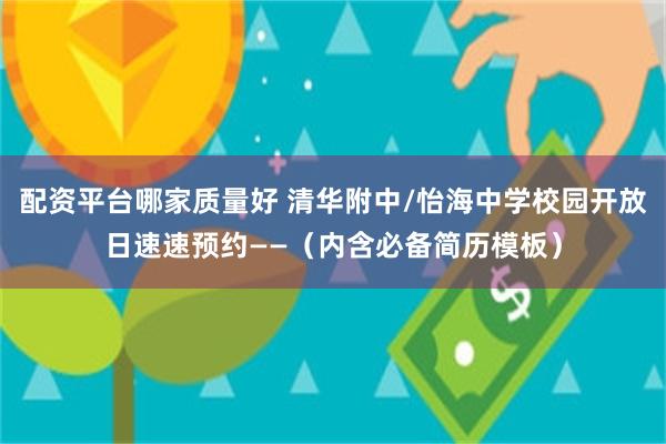 配资平台哪家质量好 清华附中/怡海中学校园开放日速速预约——（内含必备简历模板）