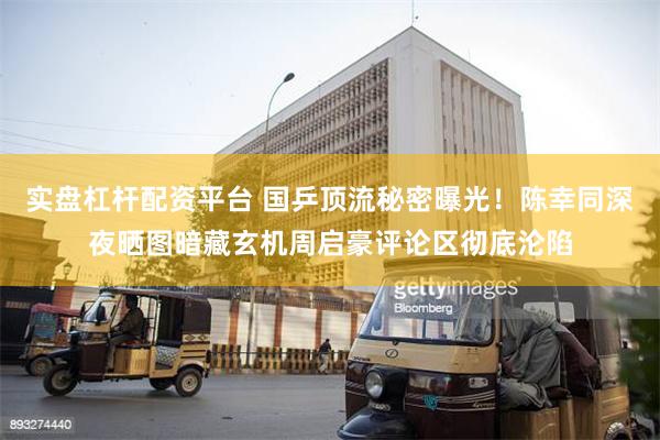 实盘杠杆配资平台 国乒顶流秘密曝光！陈幸同深夜晒图暗藏玄机周启豪评论区彻底沦陷