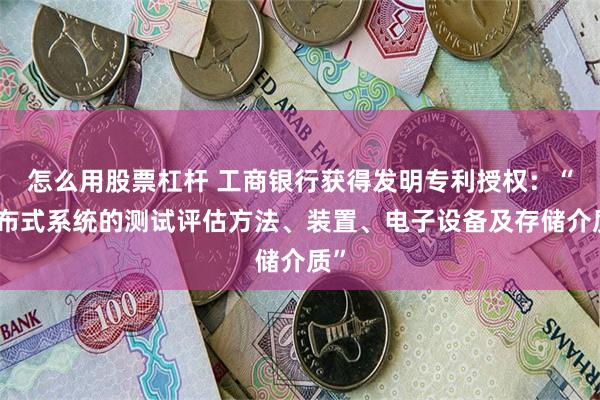 怎么用股票杠杆 工商银行获得发明专利授权：“分布式系统的测试评估方法、装置、电子设备及存储介质”