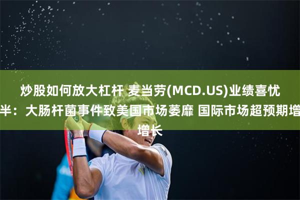 炒股如何放大杠杆 麦当劳(MCD.US)业绩喜忧参半：大肠杆菌事件致美国市场萎靡 国际市场超预期增长