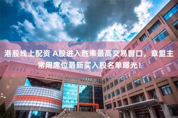 港股线上配资 A股进入胜率最高交易窗口，章盟主常用席位最新买入股名单曝光！