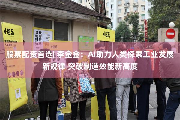 股票配资首选| 李金金：AI助力人类探索工业发展新规律 突破制造效能新高度