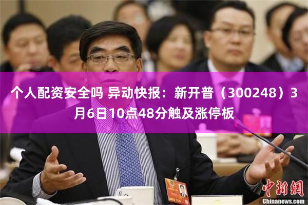 个人配资安全吗 异动快报：新开普（300248）3月6日10点48分触及涨停板