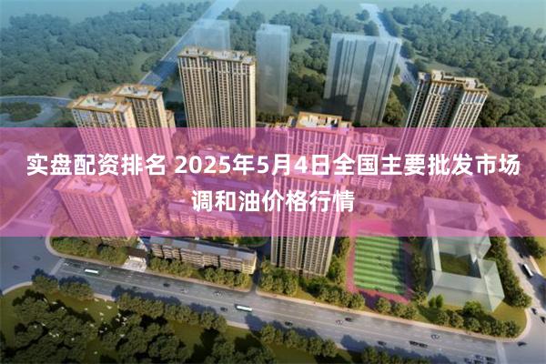 实盘配资排名 2025年5月4日全国主要批发市场调和油价格行情