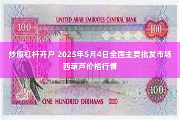 炒股杠杆开户 2025年5月4日全国主要批发市场西葫芦价格行情