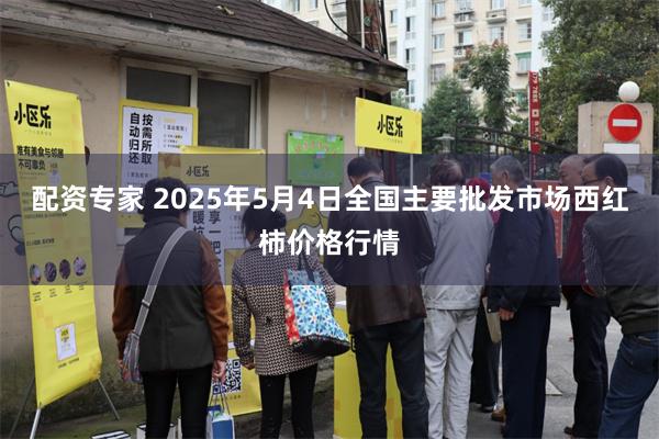 配资专家 2025年5月4日全国主要批发市场西红柿价格行情