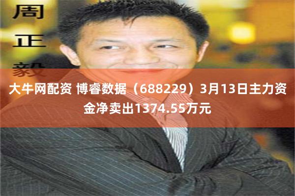 大牛网配资 博睿数据（688229）3月13日主力资金净卖出1374.55万元