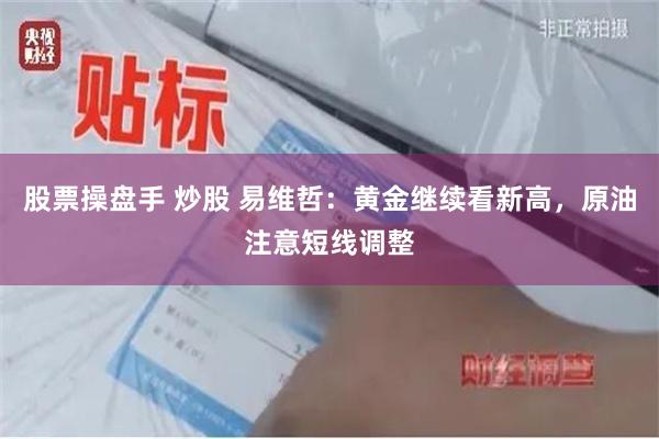 股票操盘手 炒股 易维哲：黄金继续看新高，原油注意短线调整