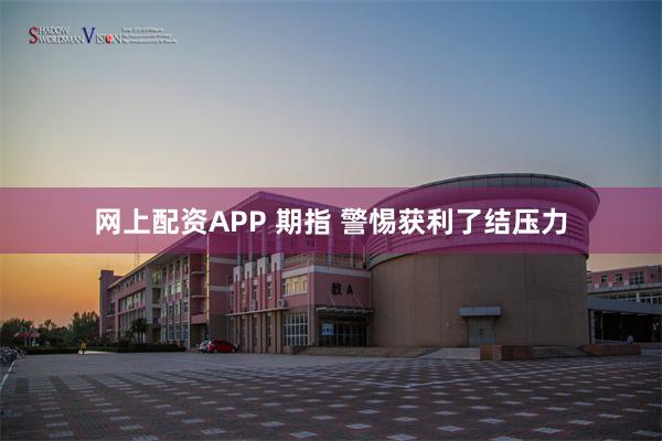 网上配资APP 期指 警惕获利了结压力