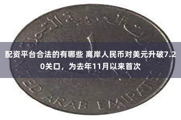 配资平台合法的有哪些 离岸人民币对美元升破7.20关口，为去年11月以来首次
