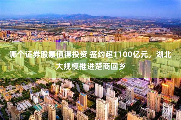 哪个证券股票值得投资 签约超1100亿元，湖北大规模推进楚商回乡