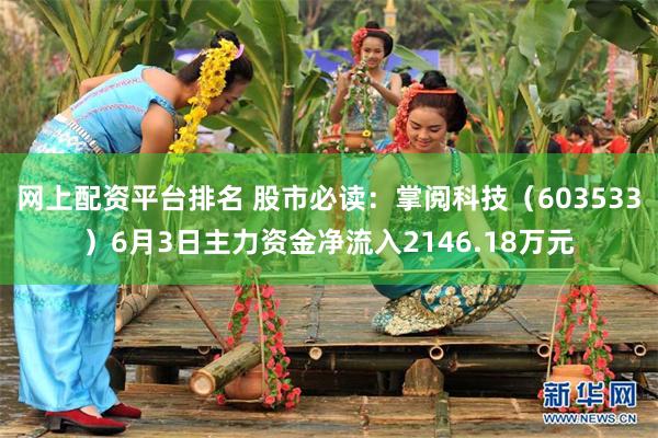网上配资平台排名 股市必读：掌阅科技（603533）6月3日主力资金净流入2146.18万元