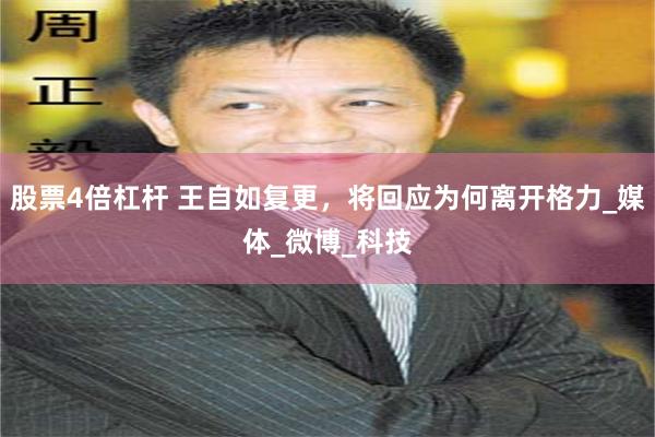 股票4倍杠杆 王自如复更，将回应为何离开格力_媒体_微博_科技