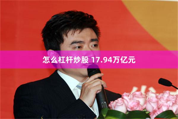 怎么杠杆炒股 17.94万亿元