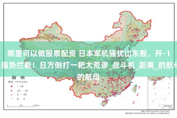 哪里可以做股票配资 日本军机骚扰山东舰，歼-15强势拦截！日方倒打一耙太荒谬_战斗机_距离_的航母