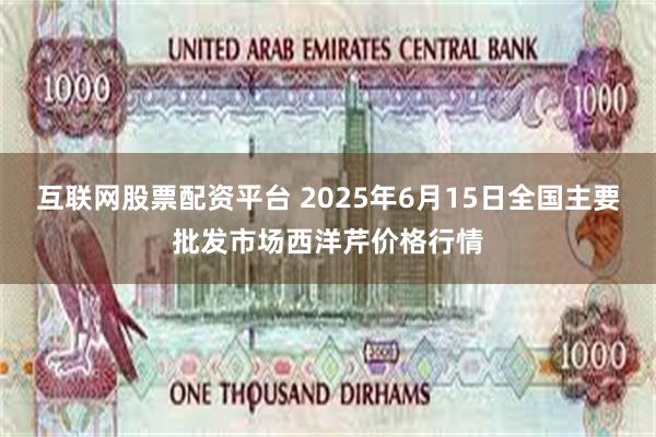 互联网股票配资平台 2025年6月15日全国主要批发市场西洋芹价格行情