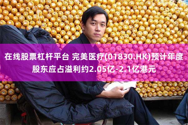 在线股票杠杆平台 完美医疗(01830.HK)预计年度股东应占溢利约2.05亿-2.1亿港元
