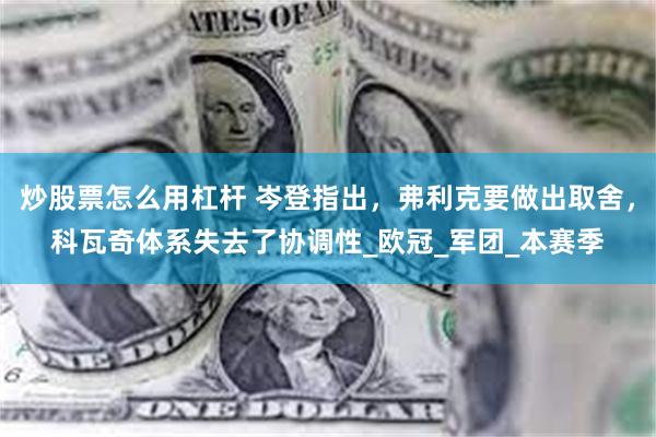 炒股票怎么用杠杆 岑登指出，弗利克要做出取舍，科瓦奇体系失去了协调性_欧冠_军团_本赛季