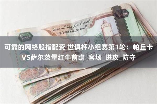 可靠的网络股指配资 世俱杯小组赛第1轮：帕丘卡VS萨尔茨堡红牛前瞻_客场_进攻_防守
