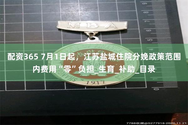 配资365 7月1日起，江苏盐城住院分娩政策范围内费用“零”负担_生育_补助_目录
