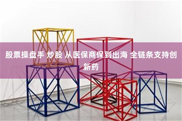 股票操盘手 炒股 从医保商保到出海 全链条支持创新药